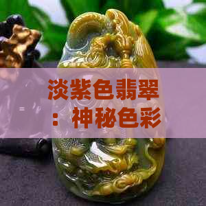 淡紫色翡翠：神秘色彩的寓意与象征解析