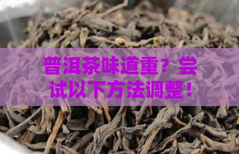 普洱茶味道重？尝试以下方法调整！