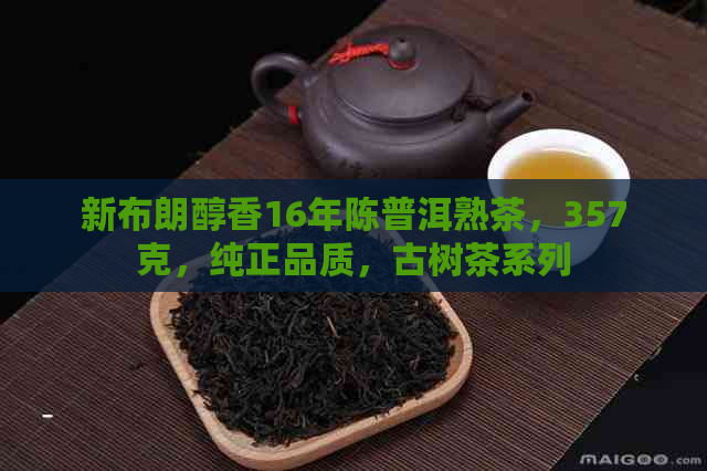 新布朗醇香16年陈普洱熟茶，357克，纯正品质，古树茶系列