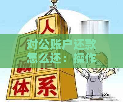 对公账户还款怎么还：操作指南与问题解答