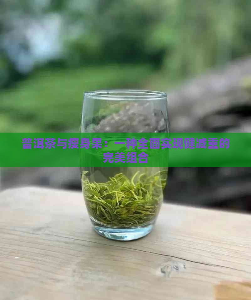 普洱茶与瘦身果：一种全面实现健减重的完美组合