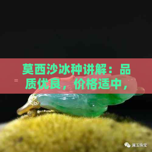 莫西沙冰种讲解：品质优良，价格适中，值得选购的手镯