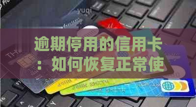 逾期停用的信用卡：如何恢复正常使用并避免未来的信用问题