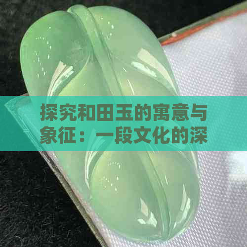 探究和田玉的寓意与象征：一段文化的深度解析