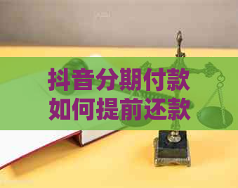 抖音分期付款如何提前还款？详解操作步骤与注意事项，助您顺利还清所有款项