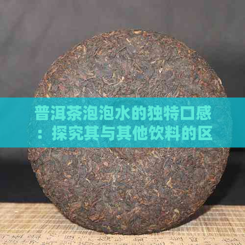 普洱茶泡泡水的独特口感：探究其与其他饮料的区别