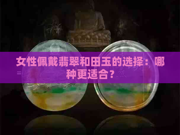 女性佩戴翡翠和田玉的选择：哪种更适合？