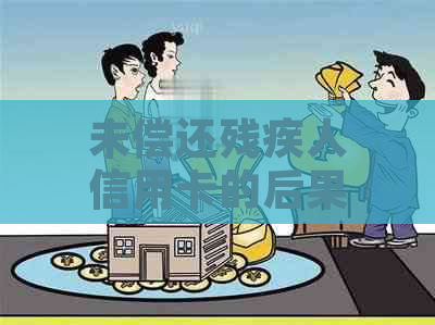 未偿还残疾人信用卡的后果：全面解析与应对策略