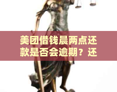 美团借钱晨两点还款是否会逾期？还钱时间是否会影响个人信用？