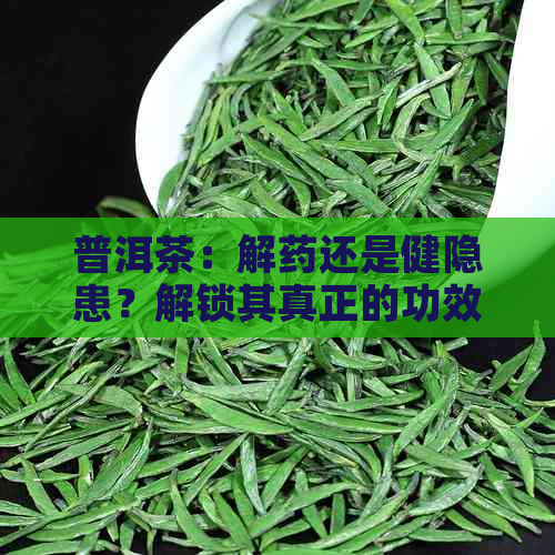 普洱茶：解药还是健隐患？解锁其真正的功效与风险