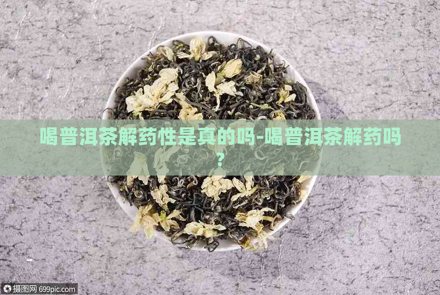 喝普洱茶解药性是真的吗-喝普洱茶解药吗?