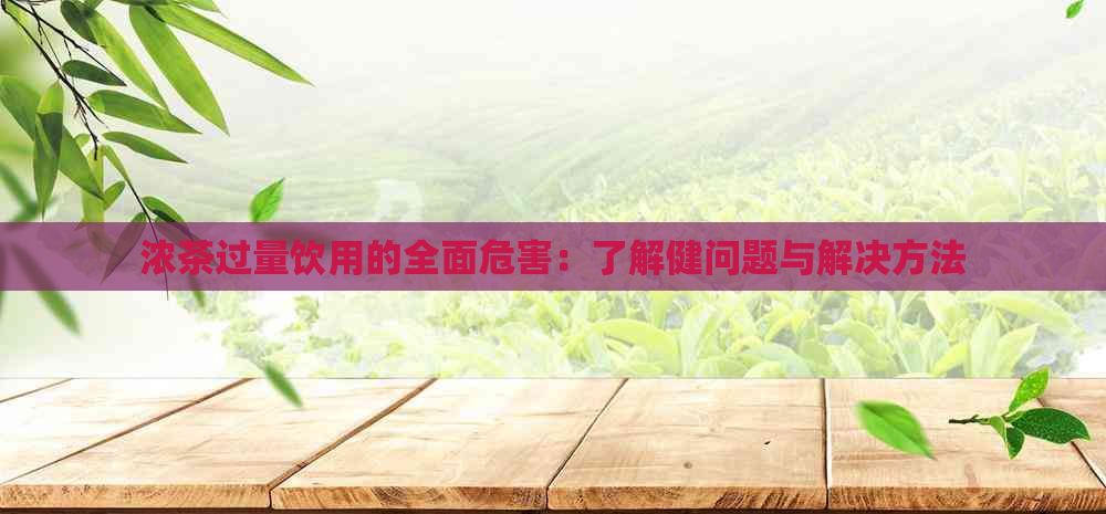 浓茶过量饮用的全面危害：了解健问题与解决方法