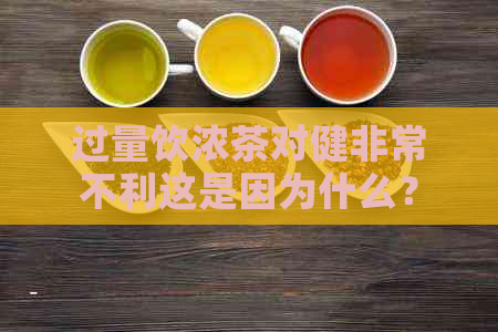 过量饮浓茶对健非常不利这是因为什么？