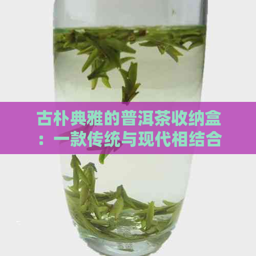 古朴典雅的普洱茶收纳盒：一款传统与现代相结合的艺术品