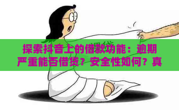 探索抖音上的借款功能：逾期严重能否借贷？安全性如何？真实性如何验证？