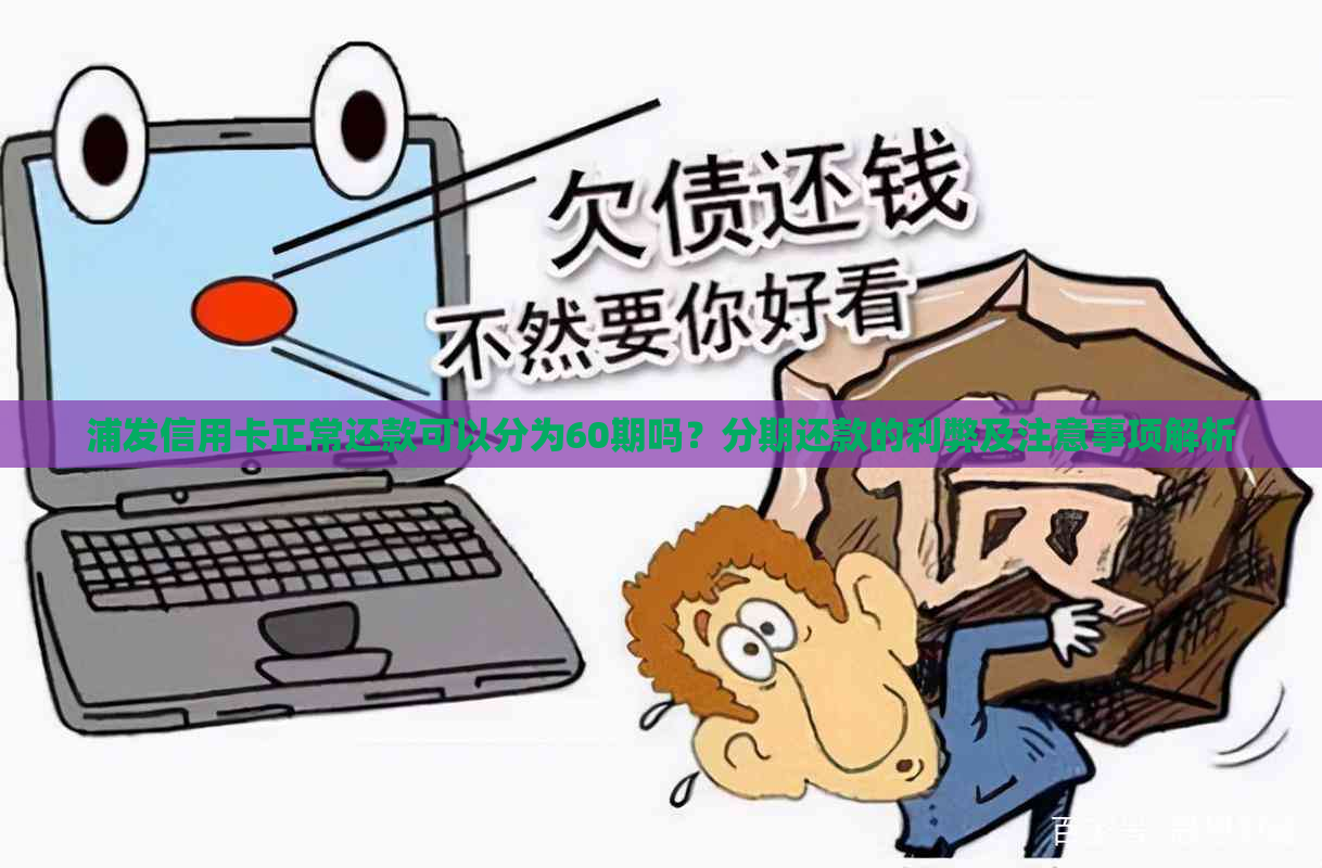 浦发信用卡正常还款可以分为60期吗？分期还款的利弊及注意事项解析