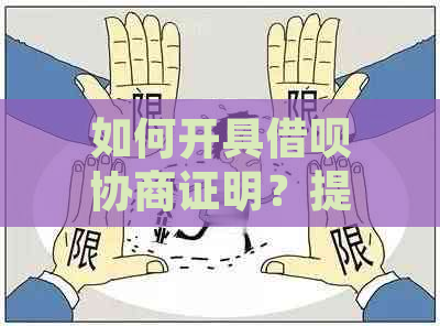 如何开具借呗协商证明？提供详细模板与步骤解析