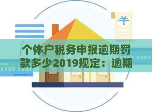 个体户税务申报逾期罚款多少2019规定：逾期罚款金额及相关细节解析