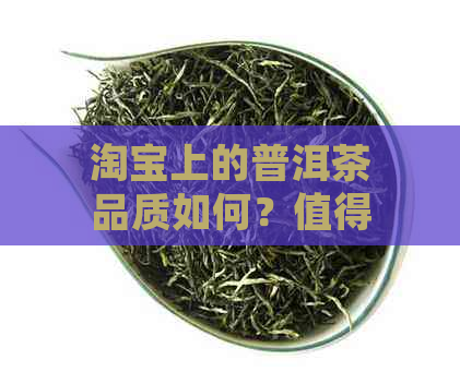 淘宝上的普洱茶品质如何？值得购买吗？