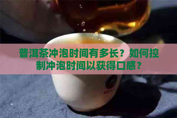 普洱茶冲泡时间有多长？如何控制冲泡时间以获得口感？