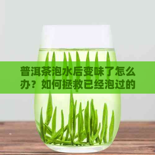 普洱茶泡水后变味了怎么办？如何拯救已经泡过的普洱茶？