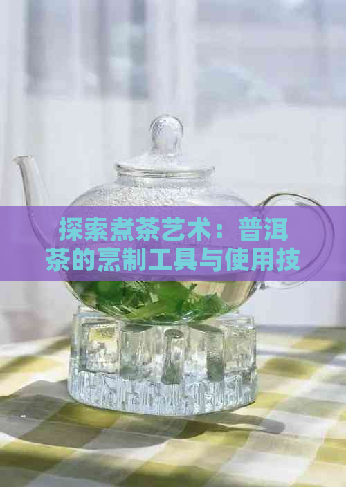 探索煮茶艺术：普洱茶的烹制工具与使用技巧