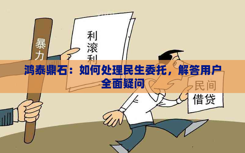 鸿泰鼎石：如何处理民生委托，解答用户全面疑问