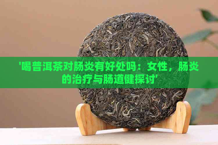 '喝普洱茶对肠炎有好处吗：女性，肠炎的治疗与肠道健探讨'