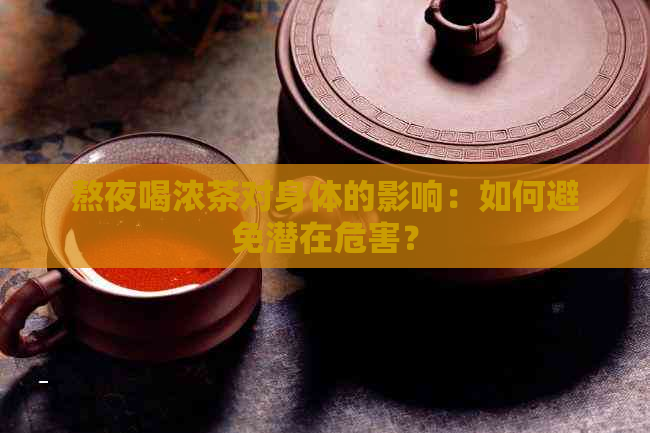 熬夜喝浓茶对身体的影响：如何避免潜在危害？