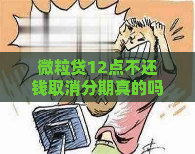 微粒贷12点不还钱取消分期真的吗？安全吗？