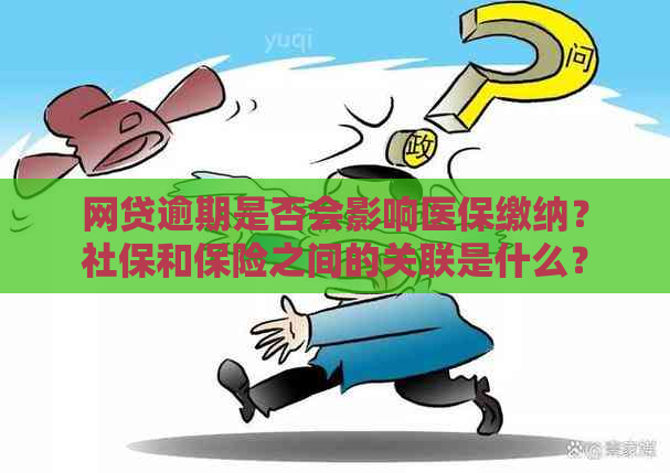 网贷逾期是否会影响医保缴纳？社保和保险之间的关联是什么？