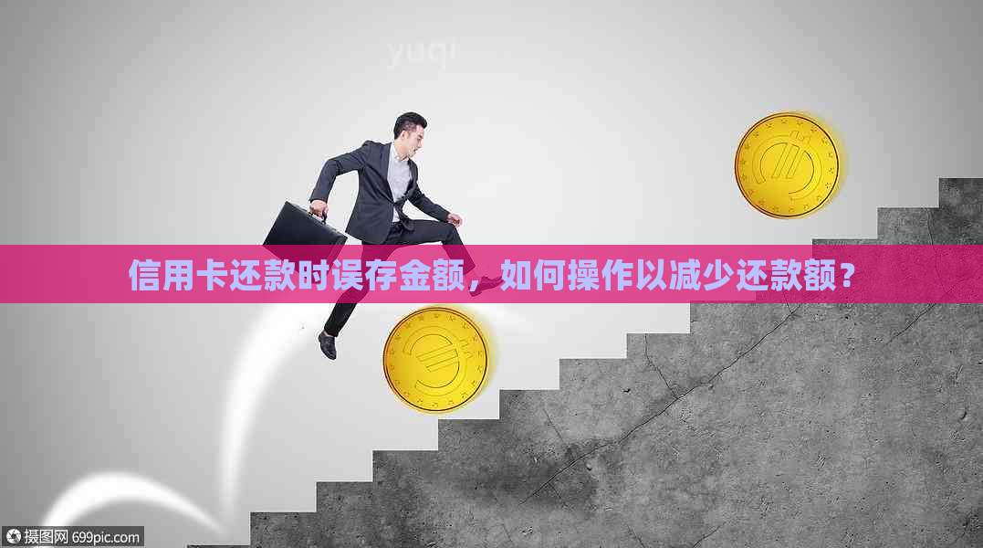 信用卡还款时误存金额，如何操作以减少还款额？