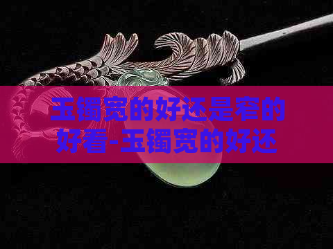 玉镯宽的好还是窄的好看-玉镯宽的好还是窄的好看呢