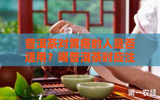 普洱茶对胃疼的人是否适用？喝普洱茶时应注意什么以避免加重胃痛？