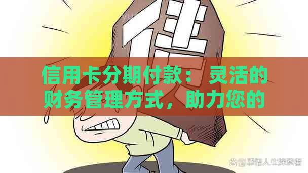 信用卡分期付款： 灵活的财务管理方式，助力您的生活品质提升