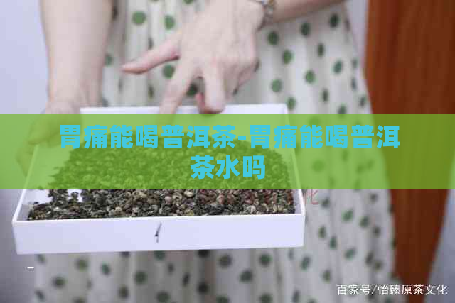 胃痛能喝普洱茶-胃痛能喝普洱茶水吗