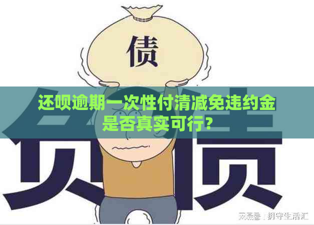 还呗逾期一次性付清减免违约金是否真实可行？