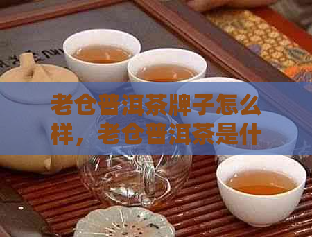 老仓普洱茶牌子怎么样，老仓普洱茶是什么，价格是多少？