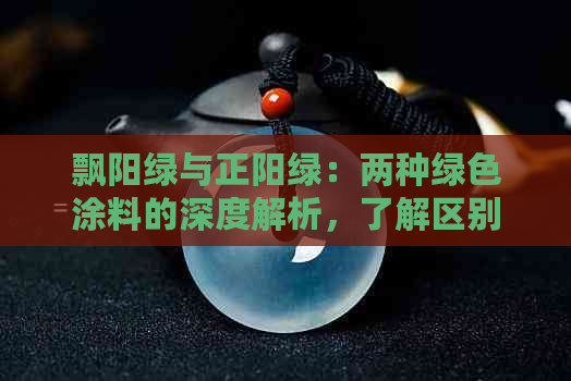 飘阳绿与正阳绿：两种绿色涂料的深度解析，了解区别与选择