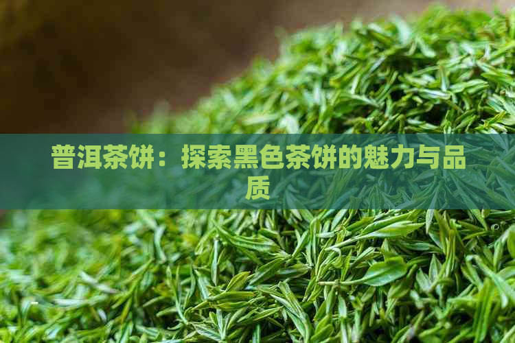 普洱茶饼：探索黑色茶饼的魅力与品质