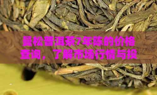 曼松普洱茶7年陈的价格查询，了解市场行情与投资价值