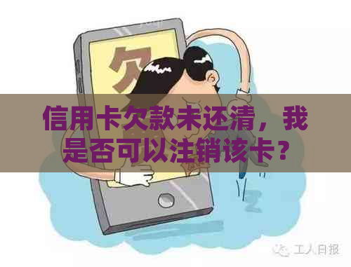 信用卡欠款未还清，我是否可以注销该卡？