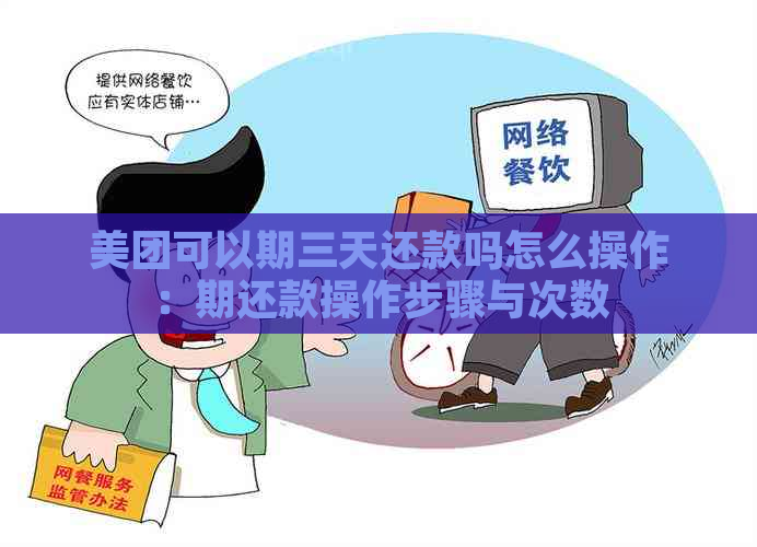 美团可以期三天还款吗怎么操作：期还款操作步骤与次数