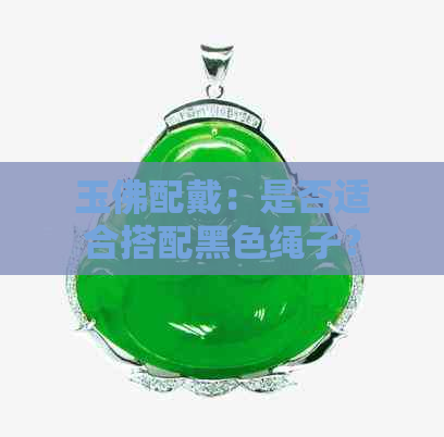 玉佛配戴：是否适合搭配黑色绳子？