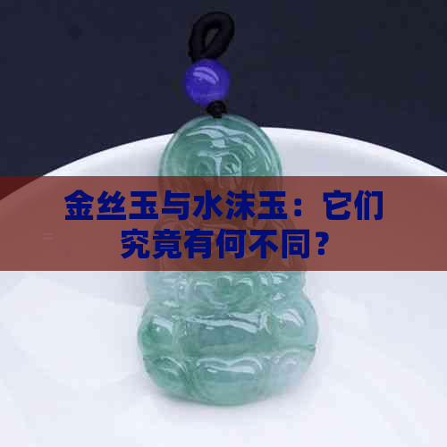 金丝玉与水沫玉：它们究竟有何不同？