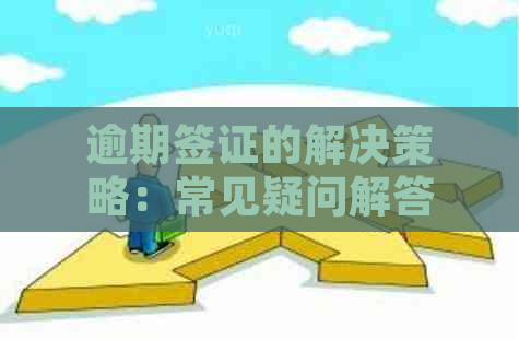 逾期签证的解决策略：常见疑问解答与应对措