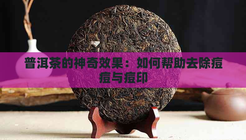 普洱茶的神奇效果：如何帮助去除痘痘与痘印