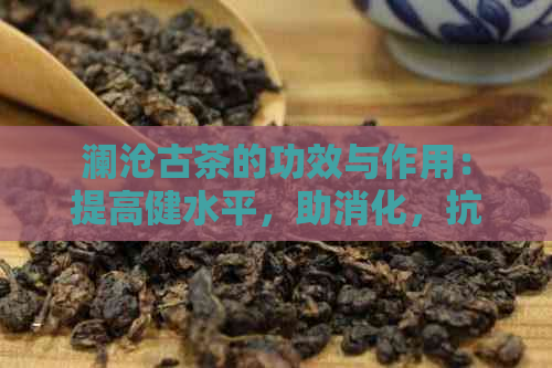 澜沧古茶的功效与作用：提高健水平，助消化，抗氧化，降低血压和血糖。