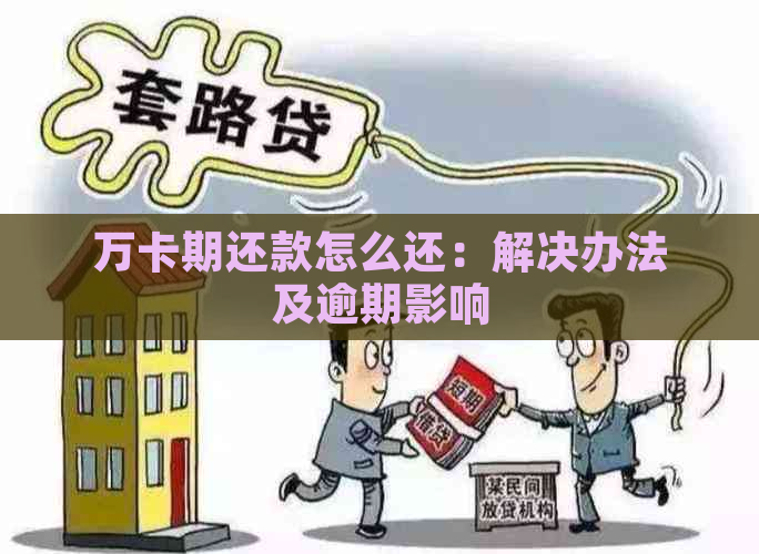 万卡期还款怎么还：解决办法及逾期影响