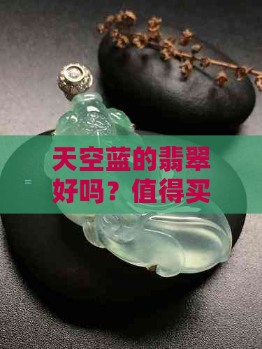 天空蓝的翡翠好吗？值得买吗？——揭秘这种颜色翡翠的特点与价值